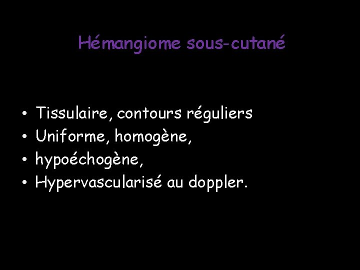 Hémangiome sous-cutané • • Tissulaire, contours réguliers Uniforme, homogène, hypoéchogène, Hypervascularisé au doppler. Hémangiome sous-cutané • • Tissulaire, contours réguliers Uniforme, homogène, hypoéchogène, Hypervascularisé au doppler.