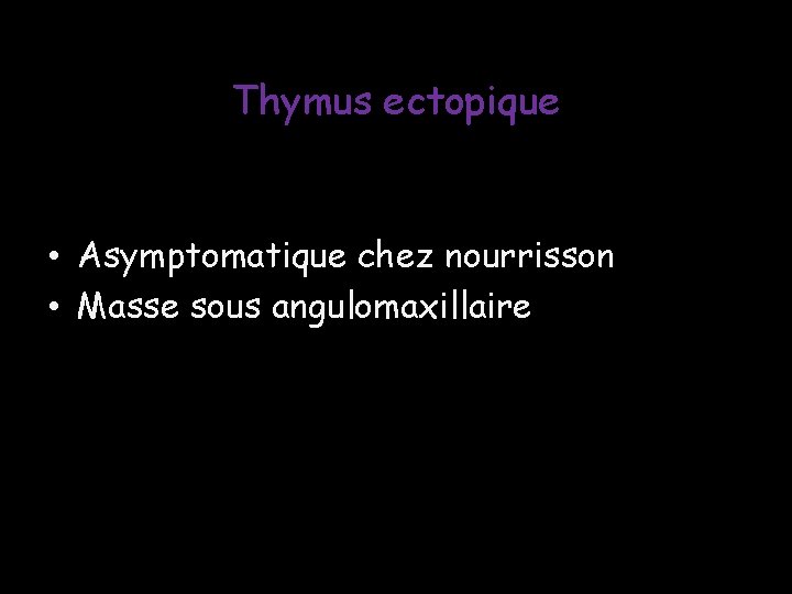 Thymus ectopique • Asymptomatique chez nourrisson • Masse sous angulomaxillaire Thymus ectopique • Asymptomatique chez nourrisson • Masse sous angulomaxillaire