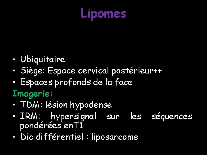 Lipomes • Ubiquitaire • Siège: Espace cervical postérieur++ • Espaces profonds de la face Lipomes • Ubiquitaire • Siège: Espace cervical postérieur++ • Espaces profonds de la face