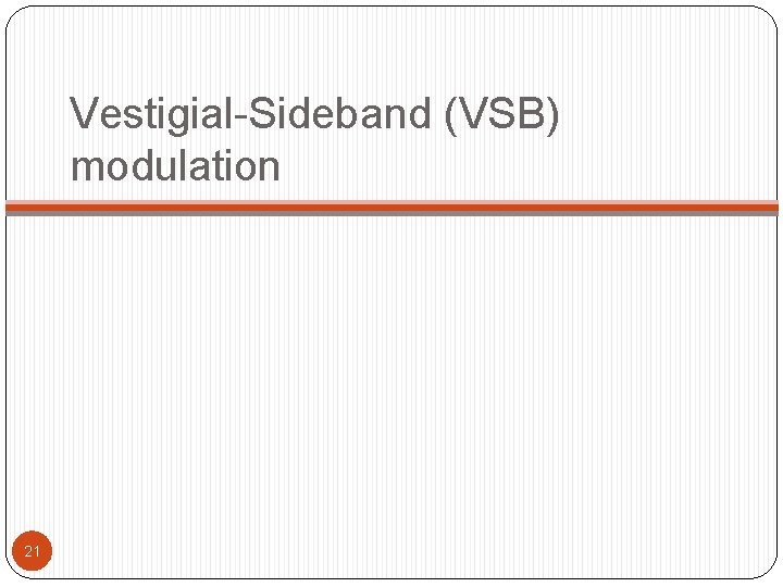 Vestigial-Sideband (VSB) modulation 21 