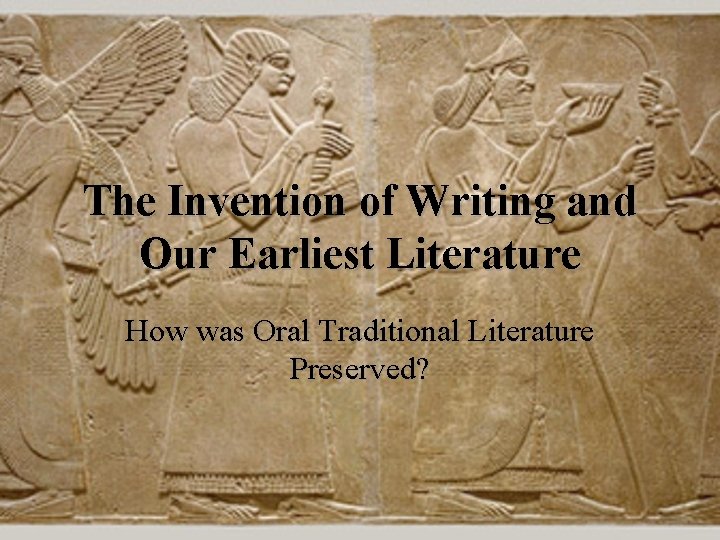 The Invention of Writing and Our Earliest Literature How was Oral Traditional Literature Preserved?