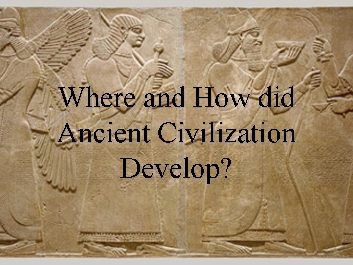 Where and How did Ancient Civilization Develop? 