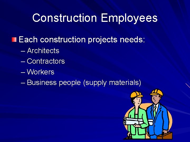 Construction Employees Each construction projects needs: – Architects – Contractors – Workers – Business