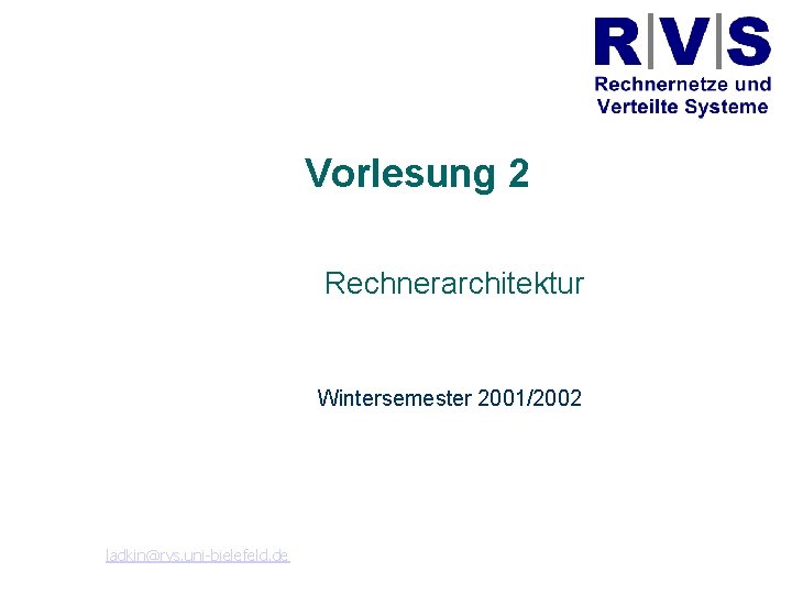 Universität Bielefeld Technische Fakultät Vorlesung 2 Rechnerarchitektur Wintersemester 2001/2002 Peter B. Ladkin ladkin@rvs. uni-bielefeld.