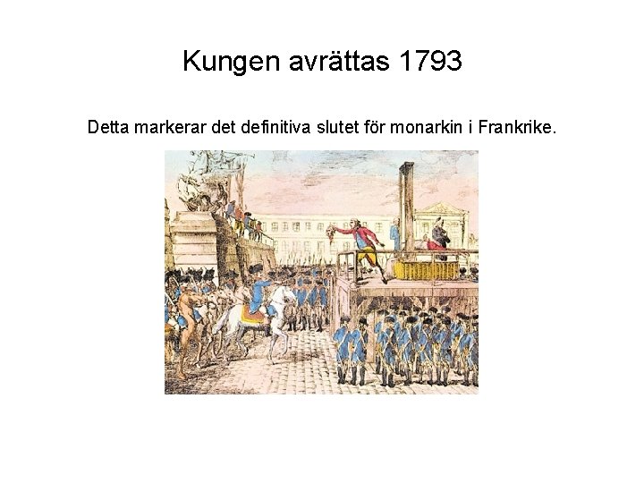 Kungen avrättas 1793 Detta markerar det definitiva slutet för monarkin i Frankrike. 