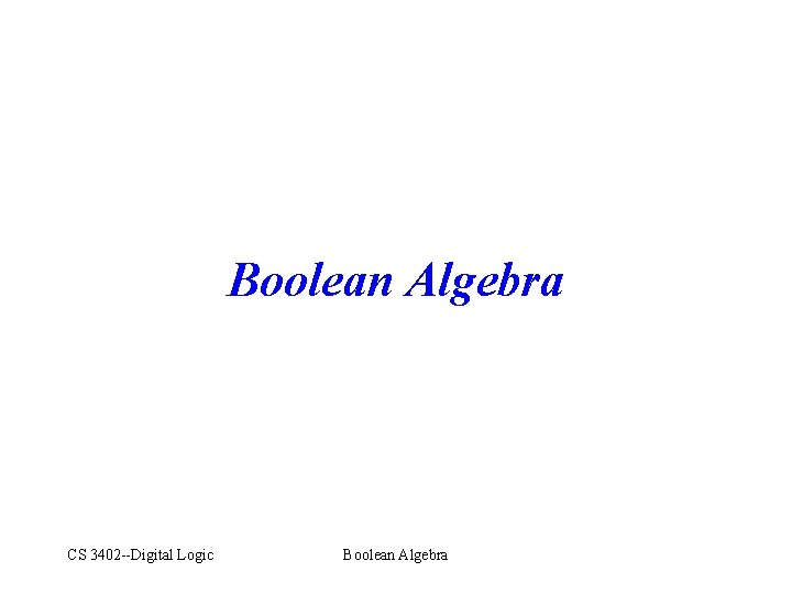 Boolean Algebra CS 3402 --Digital Logic Boolean Algebra 
