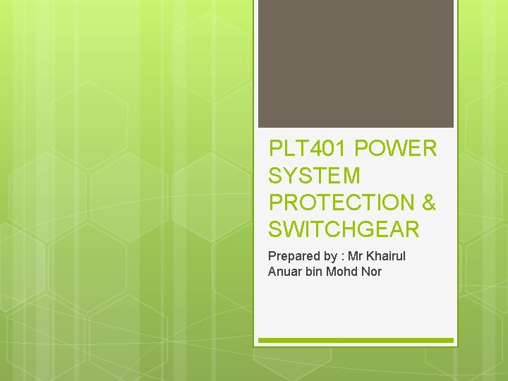 PLT 401 POWER SYSTEM PROTECTION & SWITCHGEAR Prepared by : Mr Khairul Anuar bin