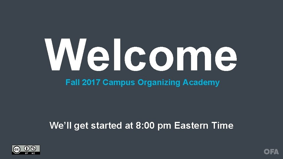 Welcome Fall 2017 Campus Organizing Academy We’ll get started at 8: 00 pm Eastern