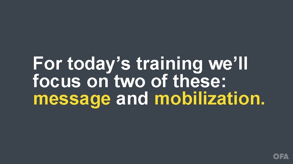 For today’s training we’ll focus on two of these: message and mobilization. 