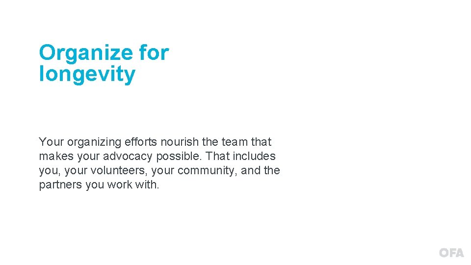 Organize for longevity Your organizing efforts nourish the team that makes your advocacy possible.