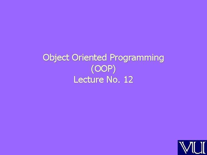 Object Oriented Programming (OOP) Lecture No. 12 