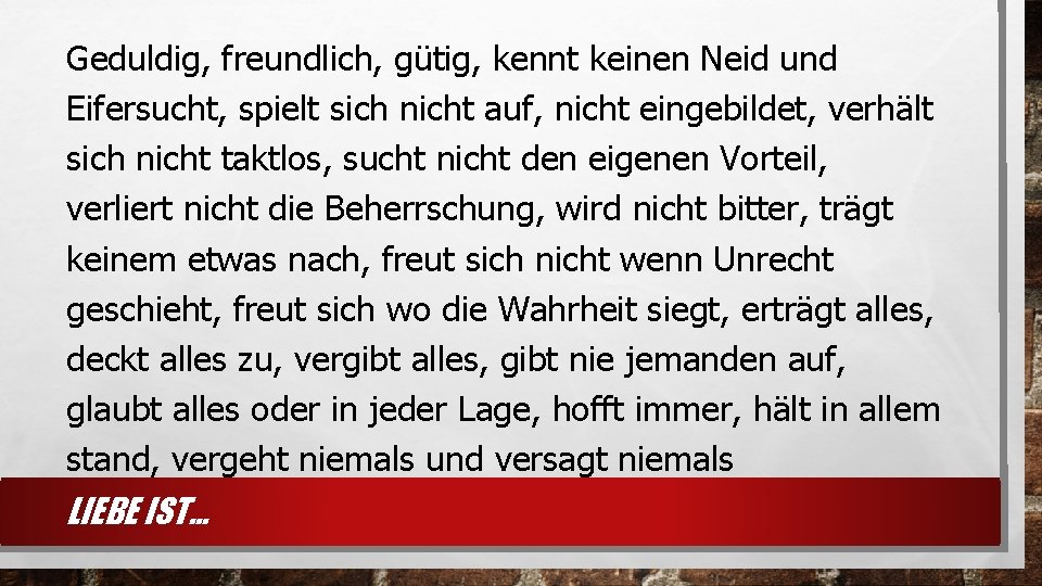 Geduldig, freundlich, gütig, kennt keinen Neid und Eifersucht, spielt sich nicht auf, nicht eingebildet,