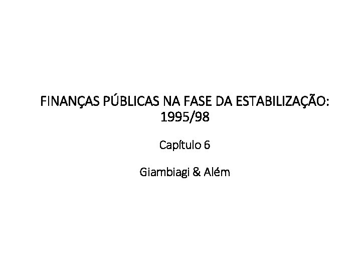 FINANÇAS PÚBLICAS NA FASE DA ESTABILIZAÇÃO: 1995/98 Capítulo 6 Giambiagi & Além 