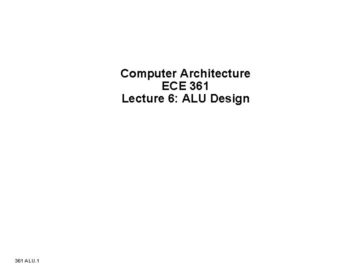 Computer Architecture ECE 361 Lecture 6: ALU Design 361 ALU. 1 