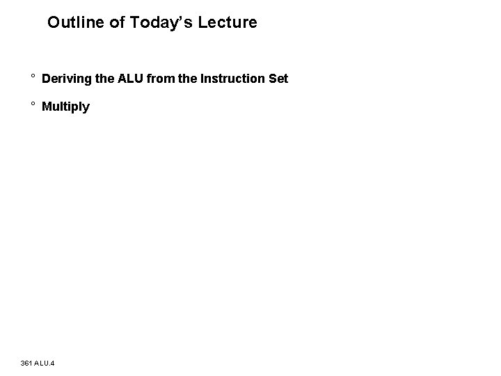 Outline of Today’s Lecture ° Deriving the ALU from the Instruction Set ° Multiply