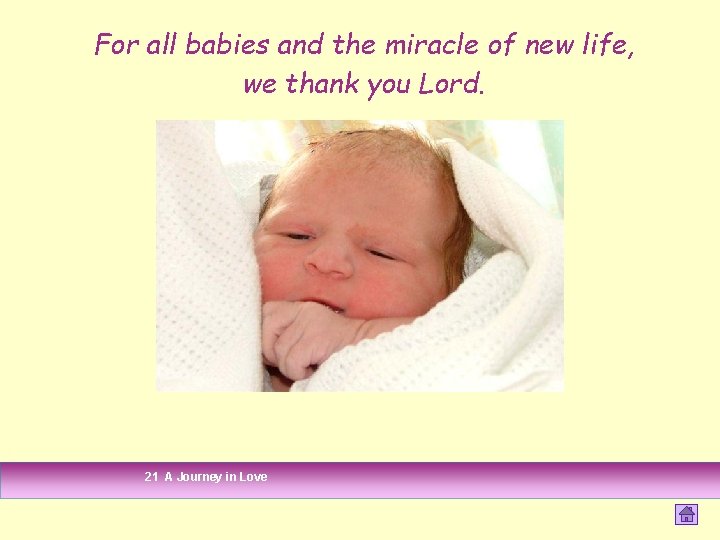 For all babies and the miracle of new life, we thank you Lord. 21 For all babies and the miracle of new life, we thank you Lord. 21