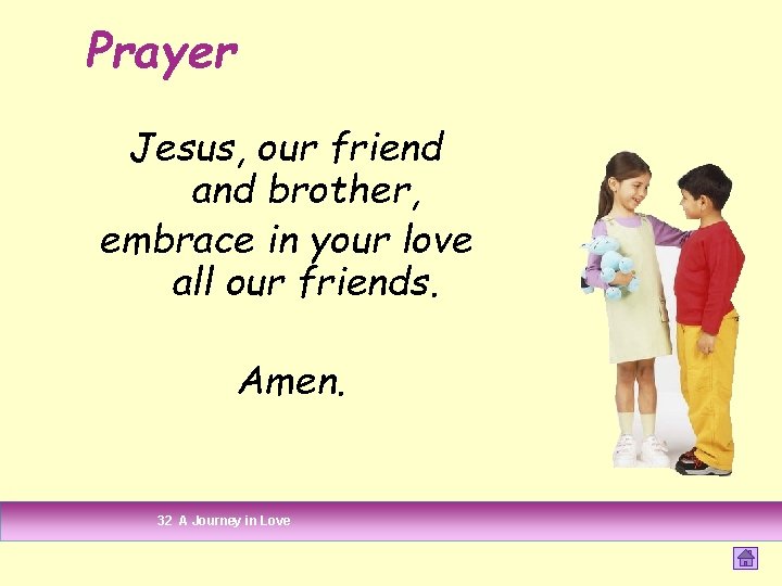 Prayer Jesus, our friend and brother, embrace in your love all our friends. Amen. Prayer Jesus, our friend and brother, embrace in your love all our friends. Amen.