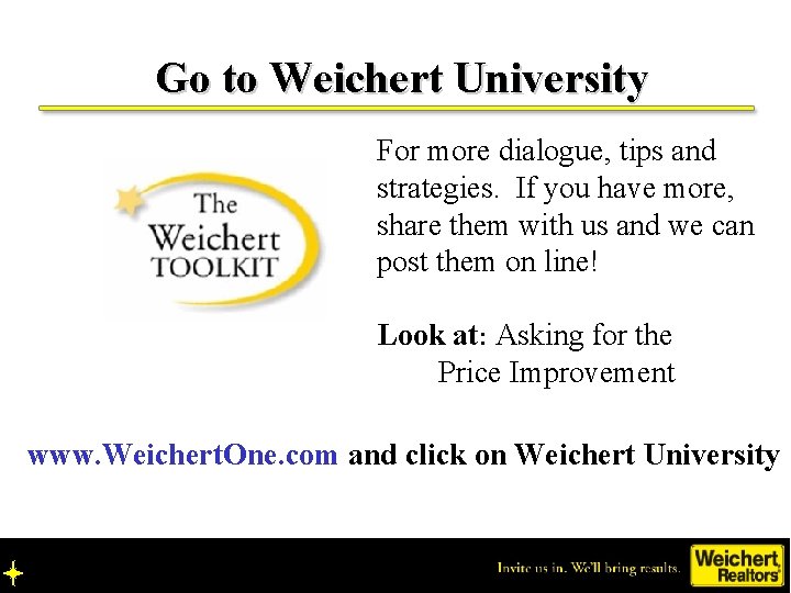 Go to Weichert University For more dialogue, tips and strategies. If you have more,