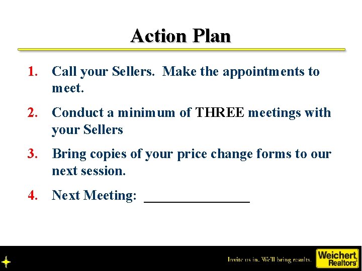 Action Plan 1. Call your Sellers. Make the appointments to meet. 2. Conduct a