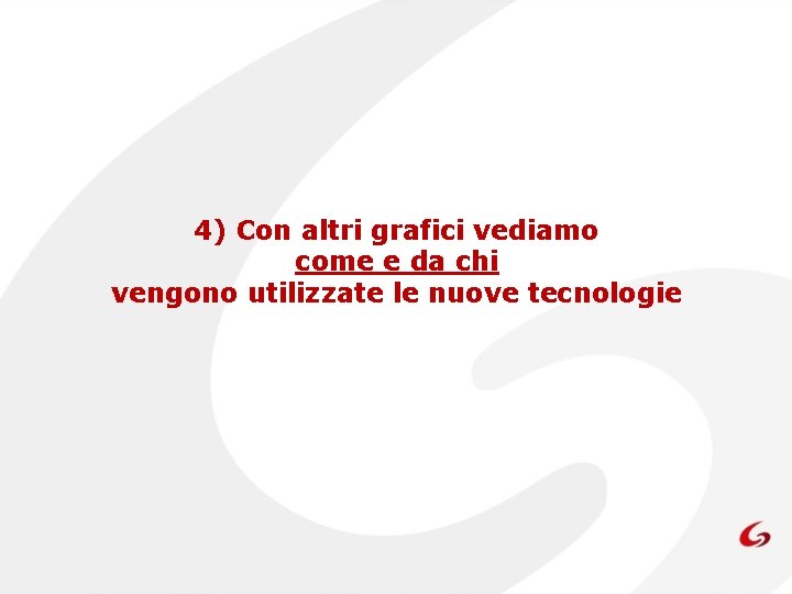 4) Con altri grafici vediamo come e da chi vengono utilizzate le nuove tecnologie