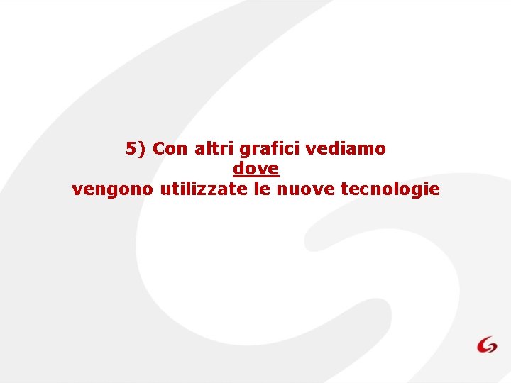 5) Con altri grafici vediamo dove vengono utilizzate le nuove tecnologie 