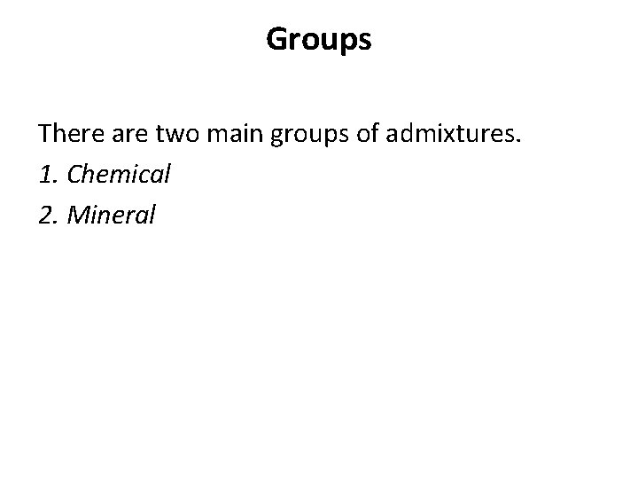 Groups There are two main groups of admixtures. 1. Chemical 2. Mineral 