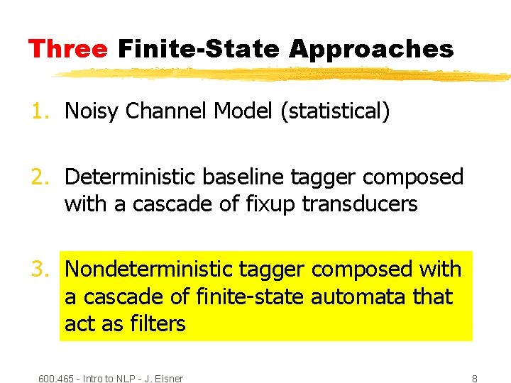 Three Finite-State Approaches 1. Noisy Channel Model (statistical) 2. Deterministic baseline tagger composed with