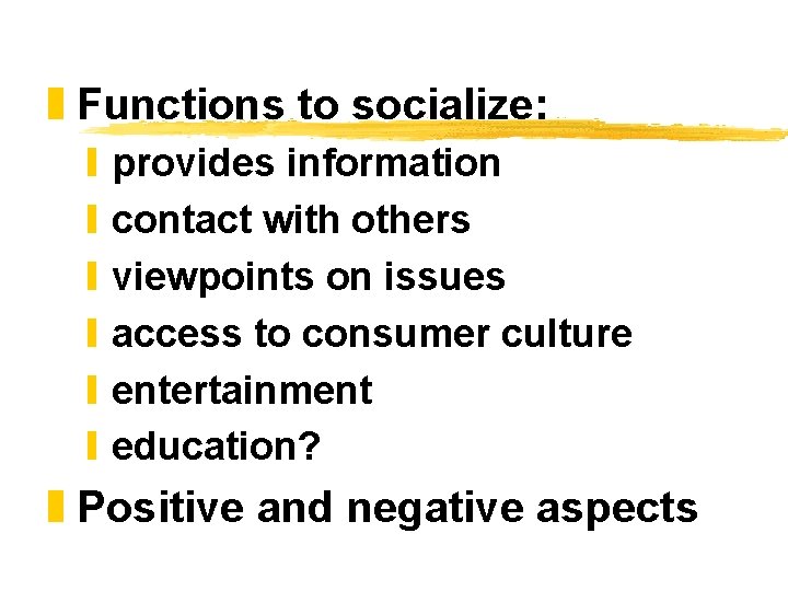 z Functions to socialize: y y y provides information contact with others viewpoints on