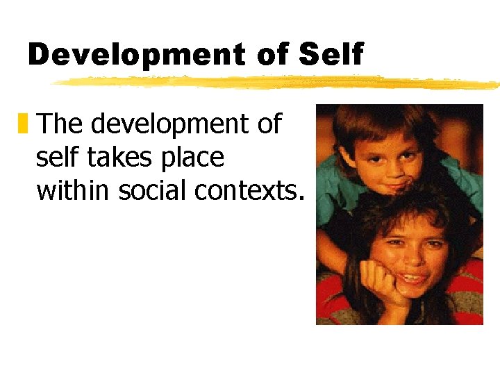 Development of Self z The development of self takes place within social contexts. 