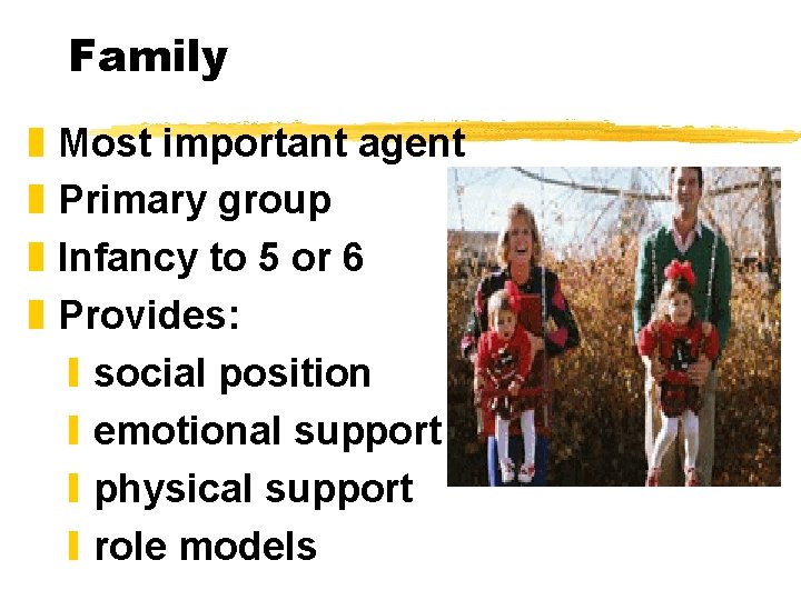 Family z z Most important agent Primary group Infancy to 5 or 6 Provides:
