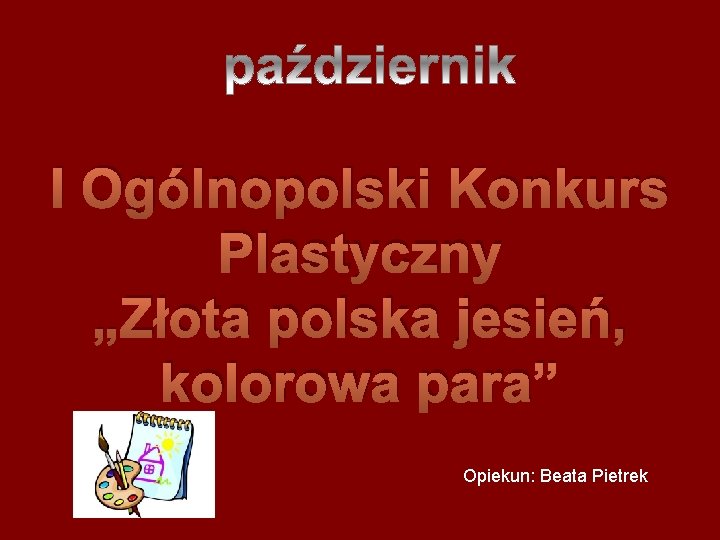 I Ogólnopolski Konkurs Plastyczny „Złota polska jesień, kolorowa para” Opiekun: Beata Pietrek 