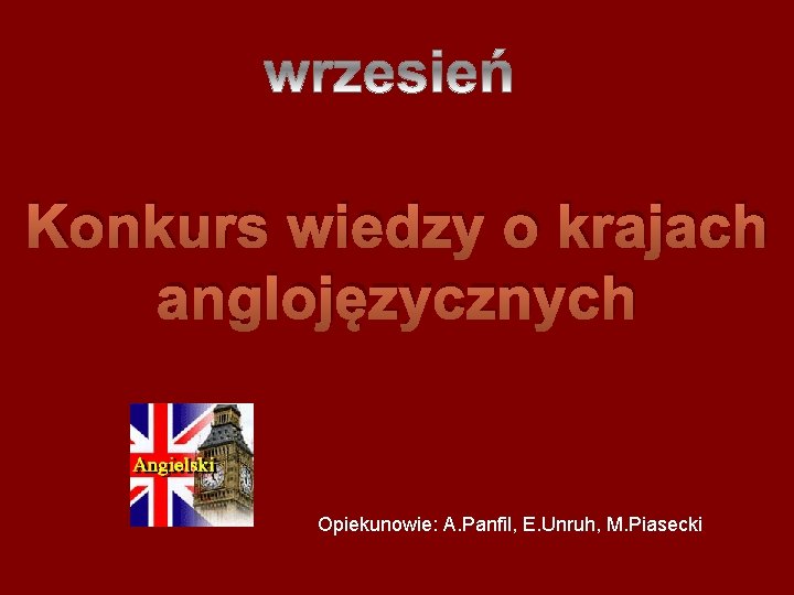 Konkurs wiedzy o krajach anglojęzycznych Opiekunowie: A. Panfil, E. Unruh, M. Piasecki 