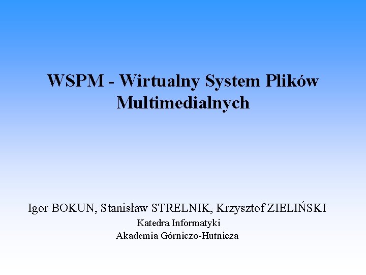 WSPM - Wirtualny System Plików Multimedialnych Igor BOKUN, Stanisław STRELNIK, Krzysztof ZIELIŃSKI Katedra Informatyki