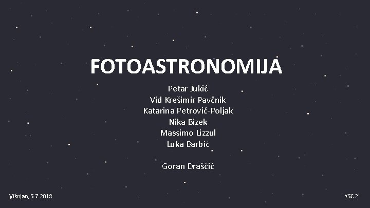 FOTOASTRONOMIJA Petar Jukić Vid Krešimir Pavčnik Katarina Petrović-Poljak Nika Bizek Massimo Lizzul Luka Barbić FOTOASTRONOMIJA Petar Jukić Vid Krešimir Pavčnik Katarina Petrović-Poljak Nika Bizek Massimo Lizzul Luka Barbić