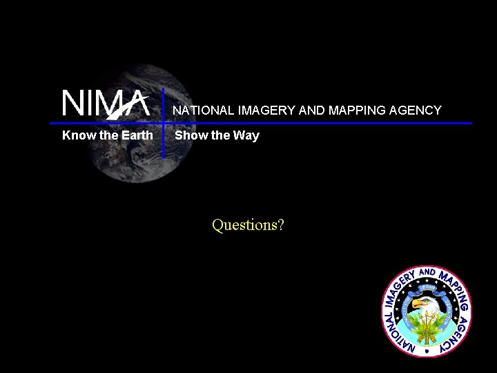 NATIONAL IMAGERY AND MAPPING AGENCY Know the Earth Show the Way Questions? NATIONAL IMAGERY AND MAPPING AGENCY Know the Earth Show the Way Questions?