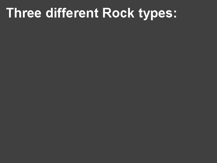 Three different Rock types: 