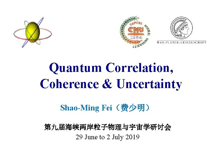 Quantum Correlation, Coherence & Uncertainty Shao-Ming Fei（费少明） 第九届海峡两岸粒子物理与宇宙学研讨会 29 June to 2 July 2019