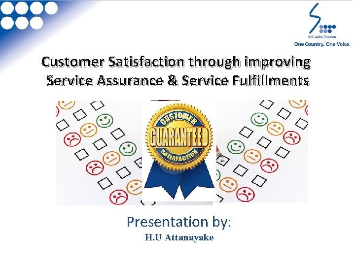 Customer Satisfaction through improving Service Assurance & Service Fulfillments Presentation by: H. U Attanayake