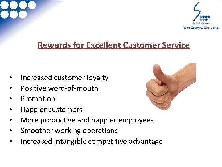 Rewards for Excellent Customer Service • • Increased customer loyalty Positive word-of-mouth Promotion Happier