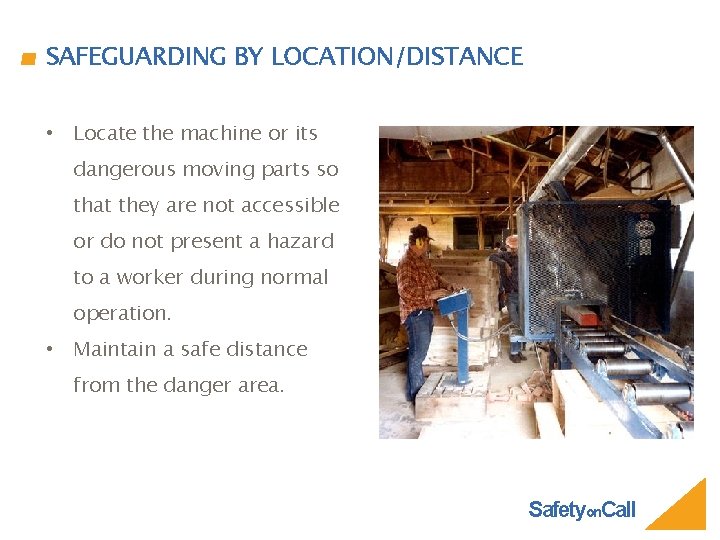 SAFEGUARDING BY LOCATION/DISTANCE • Locate the machine or its dangerous moving parts so that