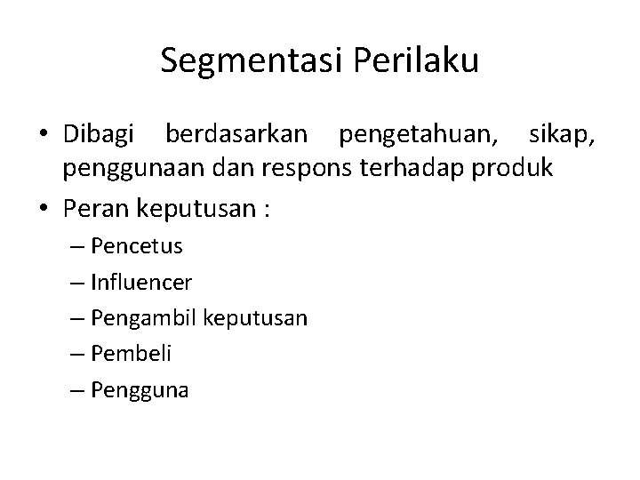 Segmentasi Perilaku • Dibagi berdasarkan pengetahuan, sikap, penggunaan dan respons terhadap produk • Peran