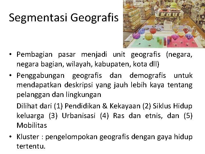 Segmentasi Geografis • Pembagian pasar menjadi unit geografis (negara, negara bagian, wilayah, kabupaten, kota