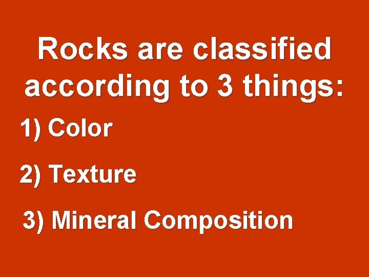 Rocks are classified according to 3 things: 1) Color 2) Texture 3) Mineral Composition