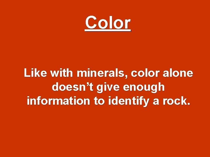 Color Like with minerals, color alone doesn’t give enough information to identify a rock.