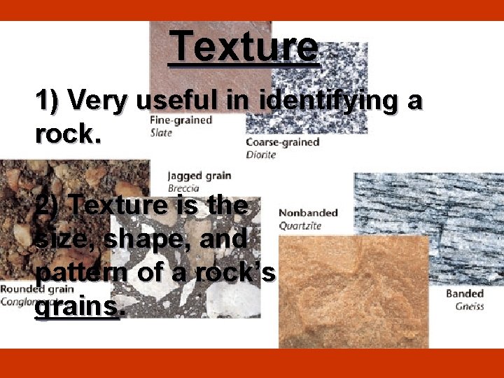 Texture 1) Very useful in identifying a rock. 2) Texture is the size, shape,