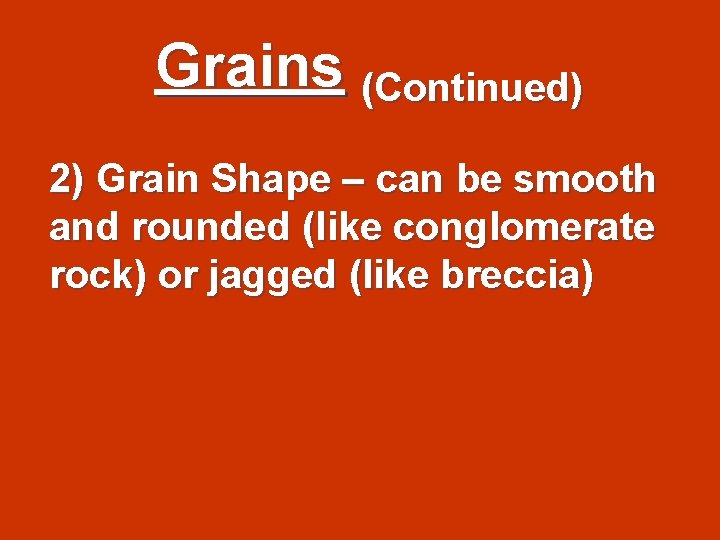 Grains (Continued) 2) Grain Shape – can be smooth and rounded (like conglomerate rock)