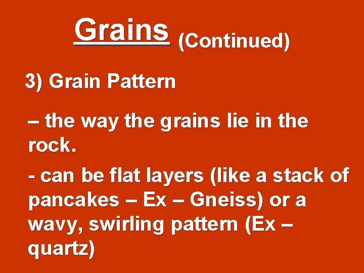 Grains (Continued) 3) Grain Pattern – the way the grains lie in the rock.