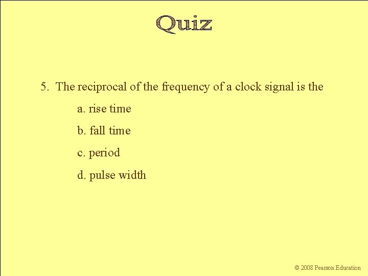 5. The reciprocal of the frequency of a clock signal is the a. rise