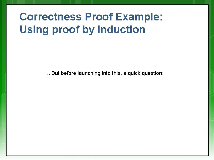 Correctness Proof Example: Using proof by induction . . But before launching into this,