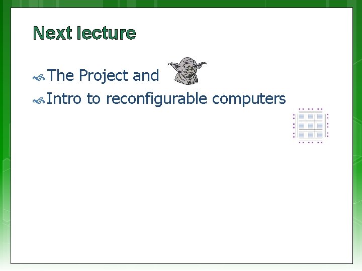 Next lecture The Project and Intro to reconfigurable computers 